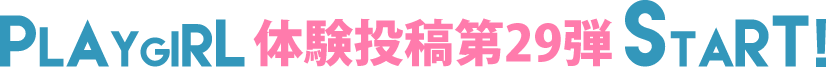 PLAYGIRL体験投稿29弾スタート!
