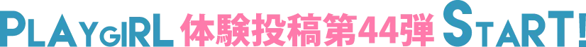PLAYGIRL体験投稿44弾スタート!